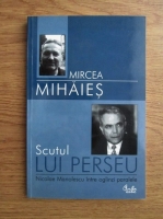 Mircea Mihaies - Scutul lui Perseu. Nicolae Manolescu intre oglinzi paralele