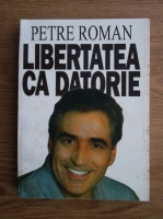 Petre Roman - Libertatea ca datorie
