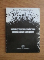 Anticariat: Petru Vintila Junior - Bucurestiul subpamantean. Underground Bucharest