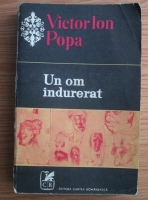 Victor Ion Popa - Un om indurerat