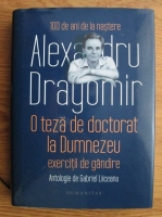 Alexandru Dragomir - O teza de doctorat la Dumnezeu. Exercitii de gandire