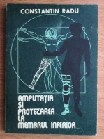 Constantin Radu - Amputatia si protezarea la membrul inferior. Ghid practic in imagini