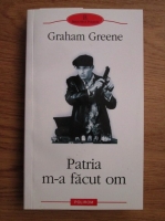 Anticariat: Graham Greene - Patria m-a facut om