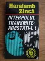 Haralamb Zinca - Interpolul transmite: arestati-l!