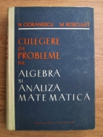 Anticariat: N. Cioranescu, M. Rosculet - Culegere de probleme de algebra si analiza matematica