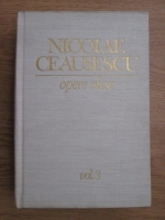 Nicolae Ceausescu - Opere alese (volumul 3)