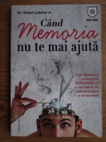 Robert Laforce Jr - Cand memoria nu te mai ajuta (Functionarea memoriei, tulburarile ei si metodele de imbunatatirea memorarii)