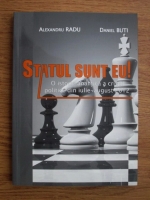 Alexandru Radu, Daniel Buti - Statul sunt eu! O istorie analitica a crizei politice din iulie-august 2012