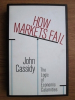 John Cassidy - How Markets Fail. The Logic of Economic Calamities