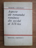 Anticariat: Teodor Vargolici - Aspecte ale romanului romanesc din secolul al XIX-lea