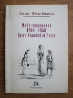 Adrian Silvan Ionescu - Moda romaneasca 1790-1850 intre Stambul si Paris