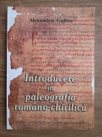 Alexandru Gafton - Introducerea in paleografia romano-chirilica