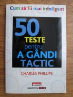Anticariat: Charles Phillips - 50 de teste pentru a gandi tactic