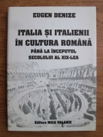 Eugen Denize - Italia si italienii in cultura romana pana la inceputul secolului al XIX-lea
