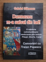 Gabriel Stanescu - Dumnezeu m-a salvat din iad! O marturie cutremuratoare: reeducarea prin tortura Pitesti, Gherla, Canal