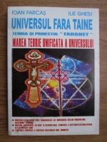 Ioan Farcas, Ilie Ghetu - Universul fara taine. Teoria unificata a universului