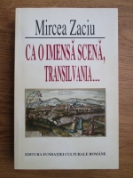 Anticariat: Mircea Zaciu - Ca o imensa scena, Transilvania...