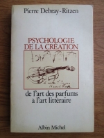 Pierre Debray Ritzen - Psychologie de la creation, de l art des parfums a l art litteraire