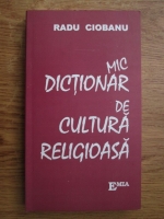 Anticariat: Radu Ciobanu  - Mic dictionar de cultura religioasa