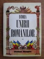 Stelian Neagoe - Istoria unirii romanilor (volumul 2)