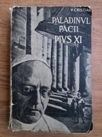 V. Cristian - Paladinul pacii, viata si doctrina papei Pius al XI-lea