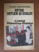 Florin Constantiniu - Intre Hitler si Stalin. Romania si pactul Ribbentrop-Molotov