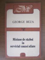 Anticariat: George Beza - Misiune de razboi in serviciul cauzei aliate