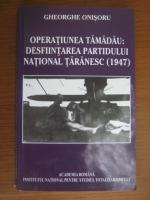 Gheorghe Onisoru - Operatiunea Tamadau: Desfiintarea Partidului National Taranesc (1947)