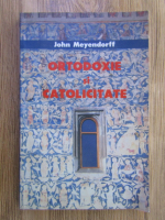 John Meyendorff - Ortodoxie si catolicitate