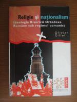 Olivier Gillet - Religie si nationalism. Ideologia Bisericii Ortodoxe Romane sub regimul comunist