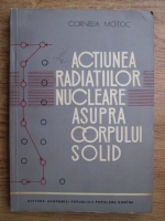 Cornelia Motoc - Actiunea radiatiilor nucleare asupra corpului solid