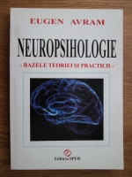 Eugen Avram - Neuropsihologie. Bazele teoriei si practicii