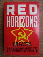 Ion Mihai Pacepa - Red horizons. The extraordinary memoirs of an Eastern European spy chief