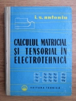 Ion S. Antoniu - Calculul matricial si tensorial in electrotehnica