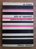 Anticariat: W. Trusz - Abc-ul repararii radioreceptoarelor