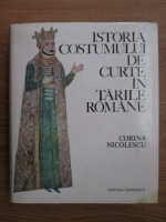 Corina Nicolescu - Istoria costumului de curte in tarile romane. Secolele XIV-XVIII
