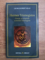 George Robert Mead - Hermes Trismegistos, gnoza si originile scrierilor trismegiste