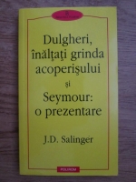 J. D. Salinger - Dulgheri, inaltati grinda acoperisului si Seymour, o prezentare