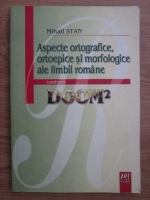 Mihail Stan - Aspecte ortografice, ortoepice si morfologice ale limbii romane