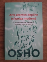 Anticariat: Osho - Arta atentiei depline in lumea moderna, cum sa facem din meditatie o parte a vietii de zi cu zi