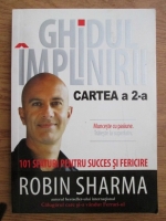 Robin Sharma - Ghidul implinirii. Cartea a 2-a. 101 sfaturi pentru succes si fericire