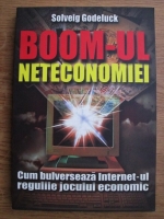 Solveig Godeluck - Boom-ul neteconomiei. Cum bulverseaza internet-ul regulile jocului economic