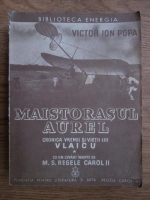 Victor Ion Popa - Maistorasul Aurel, ucenicul lui Dumnezeu. Cronica vremii si vietii lui Vlaicu (volumul 1)