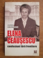 Violeta Nastasescu - Elena Ceausescu, confesiuni fara frontiere
