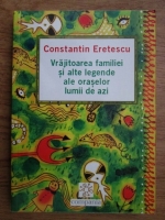Constantin Eretescu - Vrajitoarea familiei si alte legende ale oraselor lumii de azi