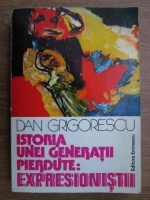 Anticariat: Dan Grigorescu - Istoria unei generatii pierdute. Expresionistii