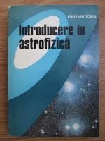 Anticariat: Eugeniu Toma - Introducerea in astrofizica. Structura si evolutia stelelor