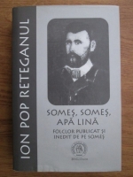 Ion Pop Reteganul - Somes, Somes, apa lina. Folclor publicat si inedit de pe Somes
