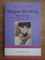 Marie F. Mongan - Hypnobirthing. Metoda Mongan, pentru o nastere naturala mai usoara, cu blandete si calm