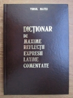 Virgil Matei - Dictionar de maxime, reflectii, expresii latine comentate